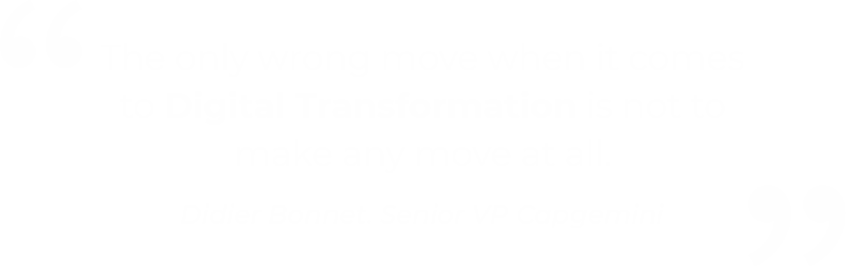 The only wrong move when it comes to Digital Transformation is not to make any move at all - Didier Bonnet, Senior VP Capgemini
